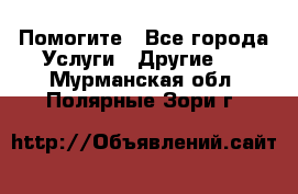 Помогите - Все города Услуги » Другие   . Мурманская обл.,Полярные Зори г.